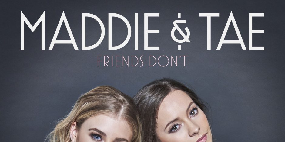 Maddie & Tae Come Back Strong on ‘Friends Don’t’